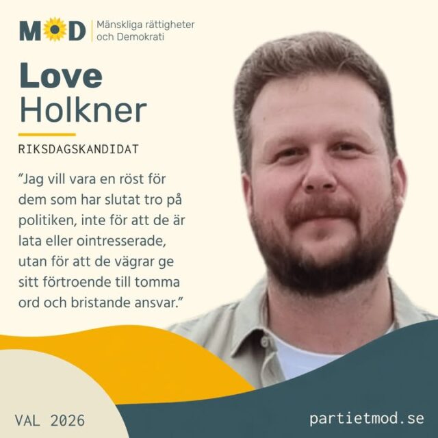 🌻 Möt Love Holkner, riksdagskandidat för MoD

Ansvar för resultat framför ansvar för beslutsfattande.
Det är en princip Love Holkner vill ge större plats i politiken.

Love gör nu sin första politiska kandidatur. Till vardags driver han ett bolag som producerar haverirapporter och genomför interna revisioner åt operationella verksamheter. Han har mångårig erfarenhet av skydd, säkerhet och kvalitet och vill ta med sig det perspektivet in i politiken.

Love vill verka som ett slags obundet skyddsombud för samhället.

⚖️ Ansvar och verklighetsförankring
Love brinner för mänskliga rättigheter, demokrati och ett fungerande rättsväsende. För honom räcker det inte med ambitioner och vackra formuleringar. Det måste vara tydligt vilket problem som ska lösas, vem som bär ansvaret och om besluten faktiskt leder till resultat.
🕊️ Fred och självständiga beslut
Love vill se en mer saklig diskussion om Sveriges roll i världen, med fokus på fred, säkerhet och långsiktiga konsekvenser.

Beslut bör prövas mot verkligheten, inte bara mot politiska berättelser eller kortsiktiga intressen.
🏛️ En röst för de principfasta soffliggarna
Love beskriver sig som en besviken idealist med ett starkt politikerförakt. Han vill företräda människor som inte avstår från politiken av lathet eller ointresse, utan för att de har tröttnat på tomma ord, politisk teater och bristande ansvar.

💬 ”Jag vill vara en röst för dem som har slutat tro på politiken, inte för att de är lata eller ointresserade, utan för att de vägrar ge sitt förtroende till tomma ord och bristande ansvar.”

Love vill bidra till ett starkare Sverige med en tydlig plan för de kommande fyra åren och sätta skydd, säkerhet och kvalitet före politisk prestige.

🗳️ Den 13 september kandiderar Love Holkner till Sveriges riksdag för MoD.

💛 Hjälp gärna fler att lära känna människorna och idéerna bakom MoD. 
Dela inlägget vidare.

#MoD #Val2026 #LoveHolkner #Demokrati #Rättsstat #MänskligaRättigheter #Ansvar #Fred